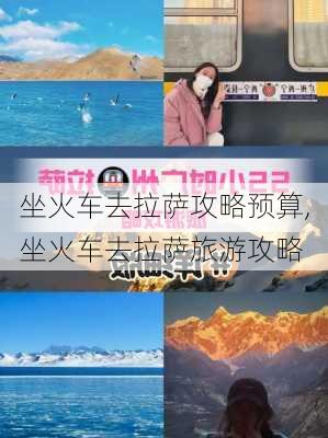 坐火车去拉萨攻略预算,坐火车去拉萨旅游攻略