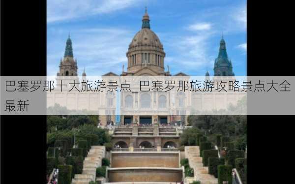 巴塞罗那十大旅游景点_巴塞罗那旅游攻略景点大全最新