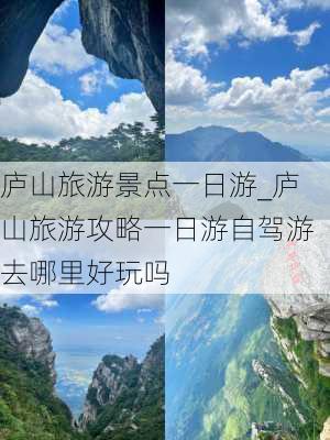 庐山旅游景点一日游_庐山旅游攻略一日游自驾游去哪里好玩吗