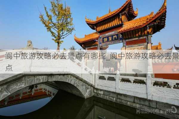 阆中旅游攻略必去景点有哪些_阆中旅游攻略必去景点