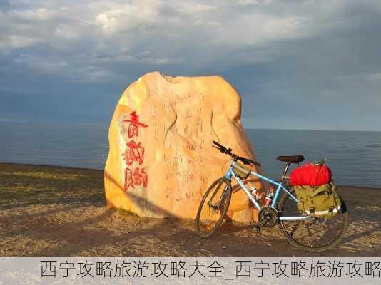 西宁攻略旅游攻略大全_西宁攻略旅游攻略