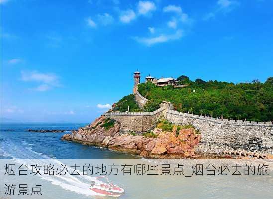 烟台攻略必去的地方有哪些景点_烟台必去的旅游景点