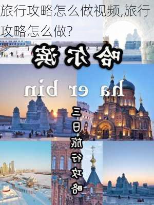 旅行攻略怎么做视频,旅行攻略怎么做?