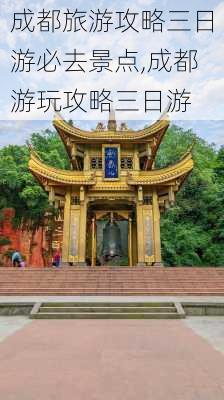 成都旅游攻略三日游必去景点,成都游玩攻略三日游