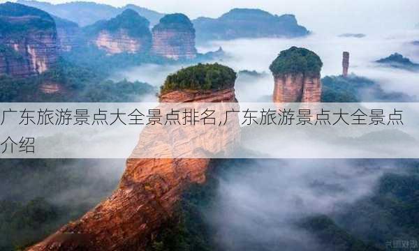 广东旅游景点大全景点排名,广东旅游景点大全景点介绍