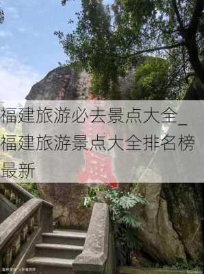 福建旅游必去景点大全_福建旅游景点大全排名榜最新