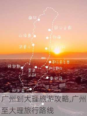 广州到大理旅游攻略,广州至大理旅行路线