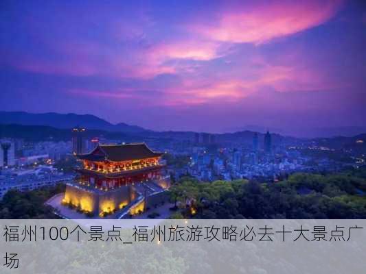 福州100个景点_福州旅游攻略必去十大景点广场