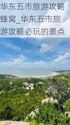 华东五市旅游攻略蜂窝_华东五市旅游攻略必玩的景点