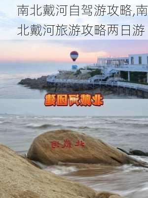 南北戴河自驾游攻略,南北戴河旅游攻略两日游