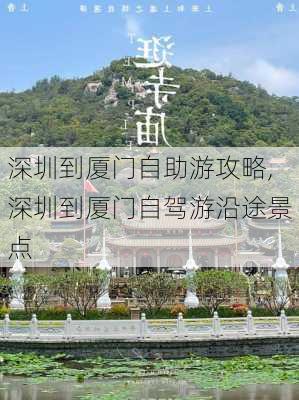 深圳到厦门自助游攻略,深圳到厦门自驾游沿途景点