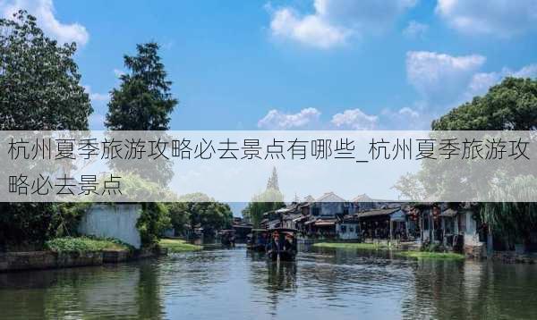 杭州夏季旅游攻略必去景点有哪些_杭州夏季旅游攻略必去景点