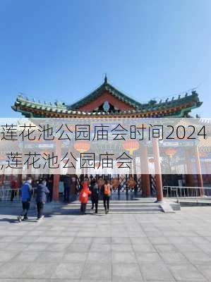 莲花池公园庙会时间2024,莲花池公园庙会