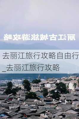 去丽江旅行攻略自由行_去丽江旅行攻略