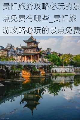 贵阳旅游攻略必玩的景点免费有哪些_贵阳旅游攻略必玩的景点免费