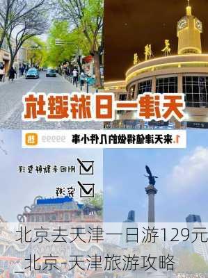 北京去天津一日游129元_北京-天津旅游攻略