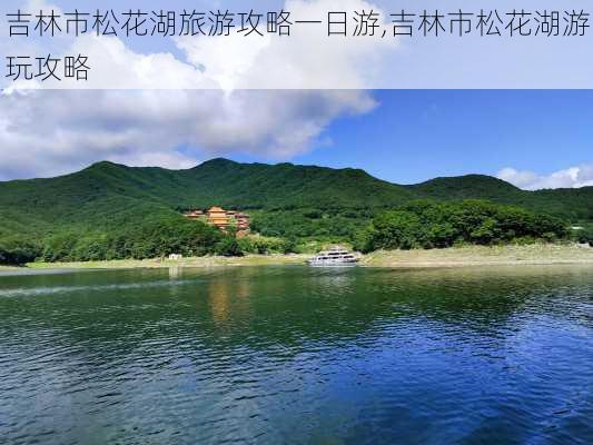 吉林市松花湖旅游攻略一日游,吉林市松花湖游玩攻略