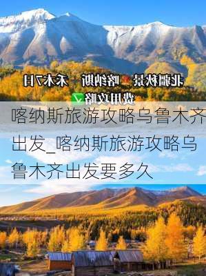 喀纳斯旅游攻略乌鲁木齐出发_喀纳斯旅游攻略乌鲁木齐出发要多久