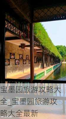 宝墨园旅游攻略大全_宝墨园旅游攻略大全最新