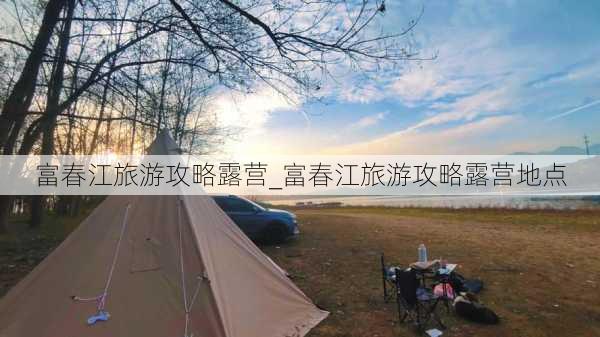 富春江旅游攻略露营_富春江旅游攻略露营地点