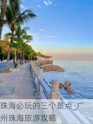 珠海必玩的三个景点_广州珠海旅游攻略