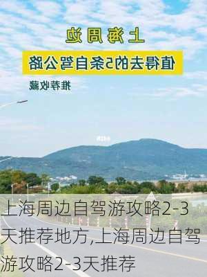 上海周边自驾游攻略2-3天推荐地方,上海周边自驾游攻略2-3天推荐