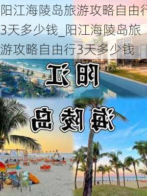 阳江海陵岛旅游攻略自由行3天多少钱_阳江海陵岛旅游攻略自由行3天多少钱