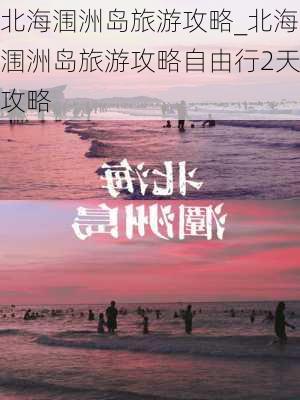 北海涠洲岛旅游攻略_北海涠洲岛旅游攻略自由行2天攻略