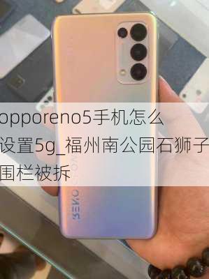 opporeno5手机怎么设置5g_福州南公园石狮子围栏被拆