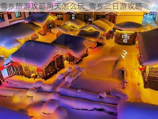 雪乡旅游攻略两天怎么玩_雪乡二日游攻略