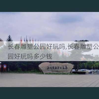 长春雕塑公园好玩吗,长春雕塑公园好玩吗多少钱