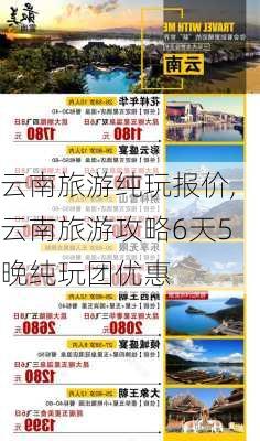 云南旅游纯玩报价,云南旅游攻略6天5晚纯玩团优惠