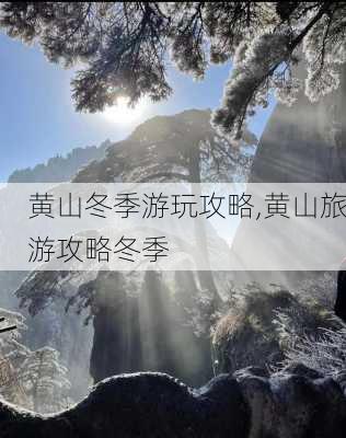 黄山冬季游玩攻略,黄山旅游攻略冬季