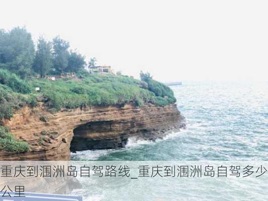 重庆到涠洲岛自驾路线_重庆到涠洲岛自驾多少公里