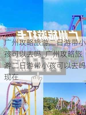 广州攻略旅游二日游带小孩可以去吗_广州攻略旅游二日游带小孩可以去吗现在