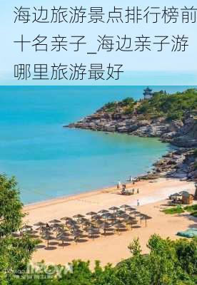 海边旅游景点排行榜前十名亲子_海边亲子游哪里旅游最好