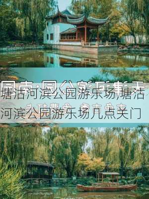 塘沽河滨公园游乐场,塘沽河滨公园游乐场几点关门