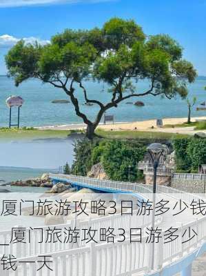 厦门旅游攻略3日游多少钱_厦门旅游攻略3日游多少钱一天