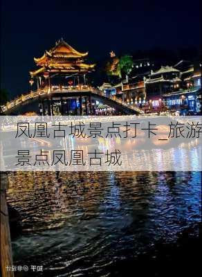 凤凰古城景点打卡_旅游景点凤凰古城