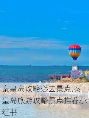 秦皇岛攻略必去景点,秦皇岛旅游攻略景点推荐小红书