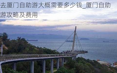 去厦门自助游大概需要多少钱_厦门自助游攻略及费用