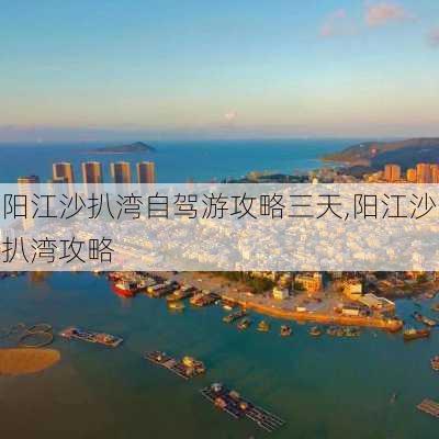 阳江沙扒湾自驾游攻略三天,阳江沙扒湾攻略