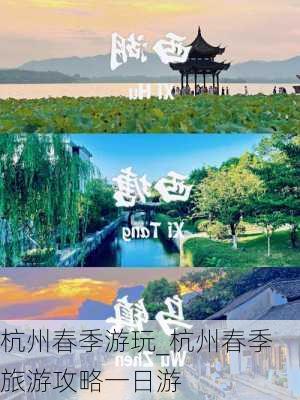 杭州春季游玩_杭州春季旅游攻略一日游