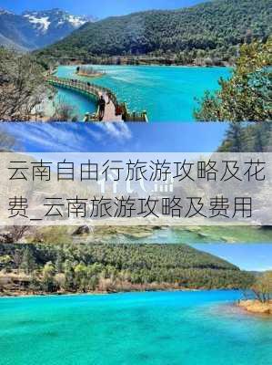 云南自由行旅游攻略及花费_云南旅游攻略及费用