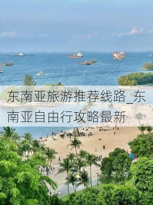 东南亚旅游推荐线路_东南亚自由行攻略最新