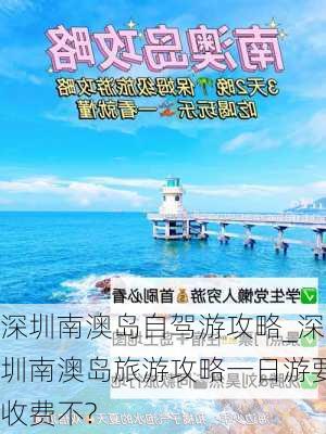 深圳南澳岛自驾游攻略_深圳南澳岛旅游攻略一日游要收费不?