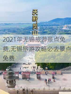 2021年无锡旅游景点免费,无锡旅游攻略必去景点免费