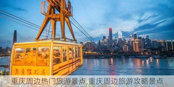 重庆周边热门旅游景点,重庆周边旅游攻略景点