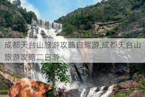 成都天台山旅游攻略自驾游,成都天台山旅游攻略二日游