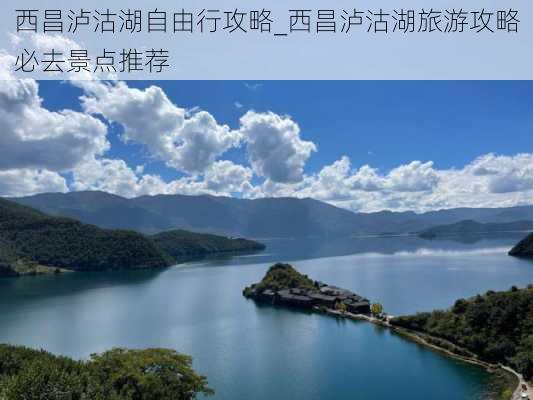 西昌泸沽湖自由行攻略_西昌泸沽湖旅游攻略必去景点推荐